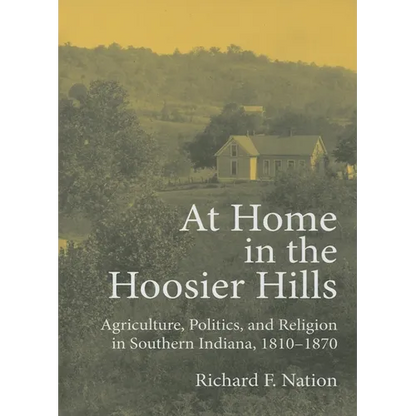 At Home in the Hoosier Hills: Agriculture, Politics, and Religion in Southern Indiana, 1810-1870 - Hardcover