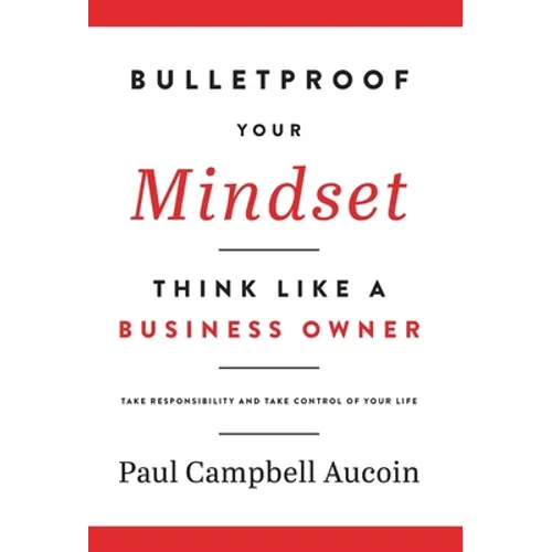 Bulletproof Your Mindset. Think Like a Business Owner.: Take Responsibility and Take Control of Your Life. - Hardcover