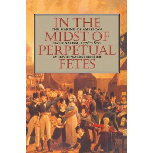In the Midst of Perpetual Fetes: The Making of American Nationalism, 1776-1820 - Paperback