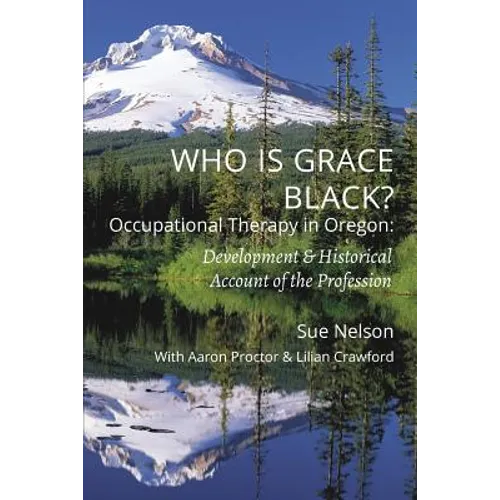 Who is Grace Black?: Occupational Therapy in Oregon: Development & Historical Account of the Profession - Paperback