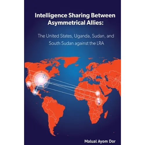 Intelligence Sharing Between Asymmetrical Allies: The US, Uganda, Sudan, and South Sudan Against the LRA - Paperback