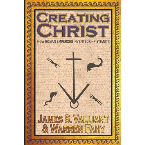 Creating Christ: How Roman Emperors Invented Christianity - Paperback