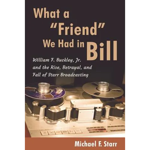 What a "Friend" We Had in Bill: William F. Buckley, Jr. and the Rise, Betrayal, and Fall of Starr Broadcasting - Paperback