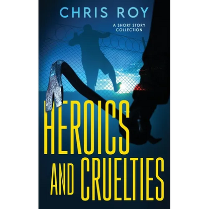 Heroics And Cruelties: A Short Story Collection - Hardcover