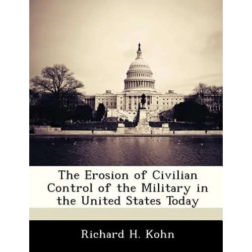 The Erosion of Civilian Control of the Military in the United States Today - Paperback