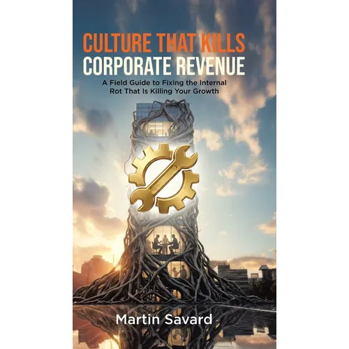 Culture That Kills Corporate Revenue: A Field Guide to Fixing the Internal Rot That Is Killing Your Growth - Hardcover