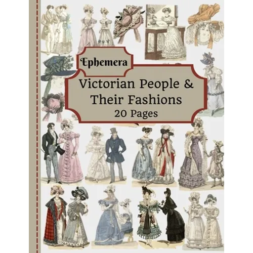 Victorian People & Their Fashions: 20 Pages Of Ephemera To Use In Your Junk Journals, Scrapbooking, Or Altered Art Projects - Steampunk Fashion (Cut O - Paperback