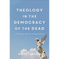Theology in the Democracy of the Dead: A Dialogue with the Living Tradition - Paperback