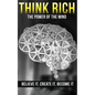Think Rich: The Power of the Mind Believe It & Create It: The Power of the Mind Believe It & Create It - Paperback