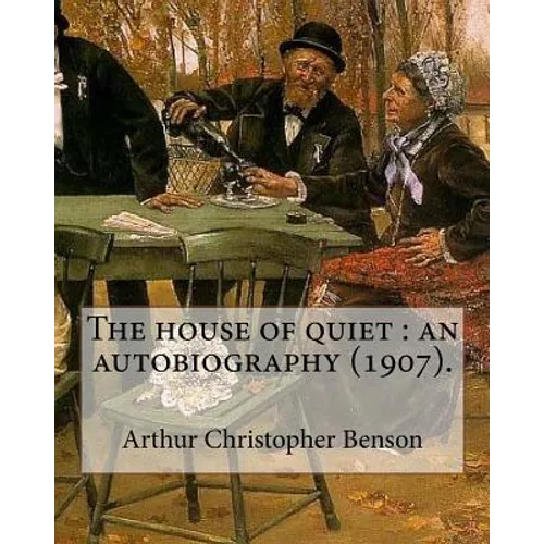 The house of quiet: an autobiography (1907). By: Arthur Christopher Benson: Arthur Christopher Benson (24 April 1862 - 17 June 1925) was a - Paperback