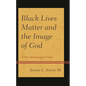 Black Lives Matter and the Image of God: A Theo-Anthropological Study - Hardcover
