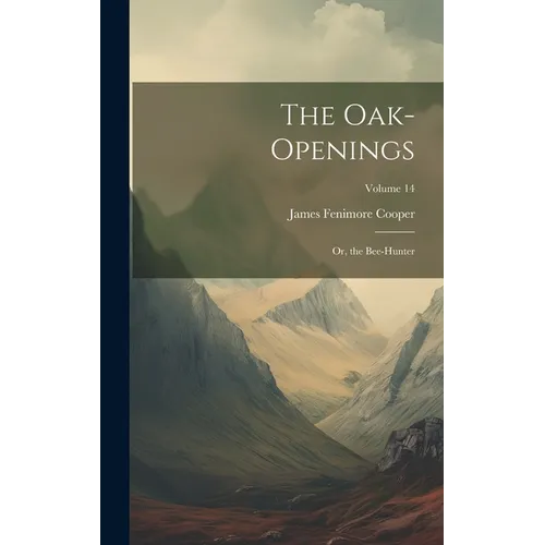 The Oak-Openings: Or, the Bee-Hunter; Volume 14 - Hardcover