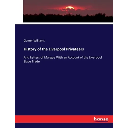 History of the Liverpool Privateers: And Letters of Marque With an Account of the Liverpool Slave Trade - Paperback