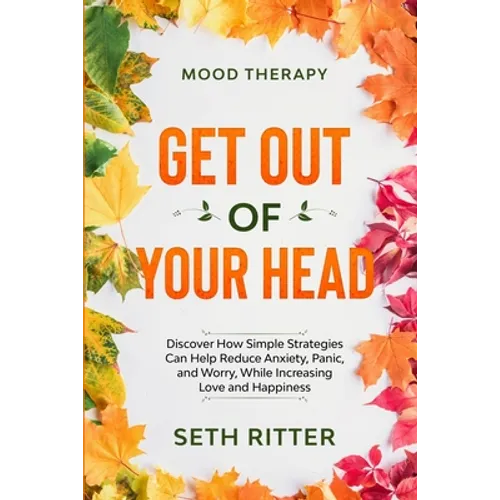 Mood Therapy: GET OUT OF YOUR HEAD - Discover How Simple Strategies Can Help Reduce Anxiety, Panic, and Worry, While Increasing Love and Happiness - Paperback