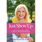 Just Show Up: Steps You Can Take To Become the Courageous Leader You Were Meant to Be - Hardcover