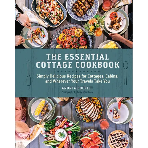 The Essential Cottage Cookbook: Simply Delicious Recipes for Cottages, Cabins, and Wherever Your Travels Take You - Hardcover