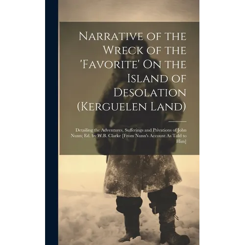 Narrative of the Wreck of the 'favorite' On the Island of Desolation (Kerguelen Land): Detailing the Adventures, Sufferings and Privations of John Nun - Hardcover