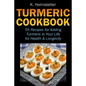 Turmeric Cookbook: 55 Recipes for Adding Turmeric to Your Life for Health & Longevity - Paperback