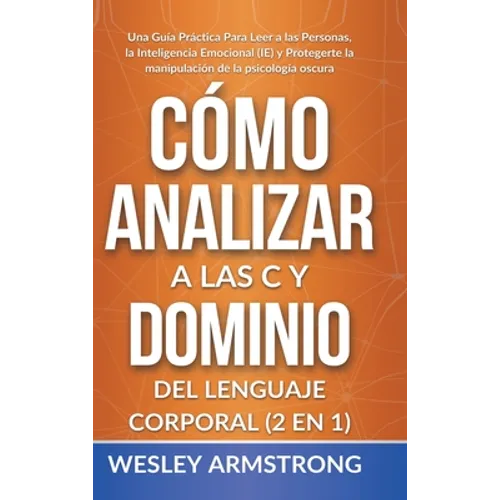 Cómo Analizar a las Personas y Dominio del Lenguaje Corporal 2 en 1: Una Guía Práctica Para Leer a las Personas, la Inteligencia Emocional (IE) y Prot - Hardcover
