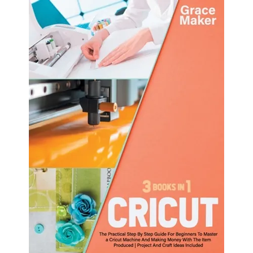 Cricut: Cricut: 3 Books in 1. The Practical Step By Step Guide For Beginners To Master a Cricut Machine And Making Money With - Paperback