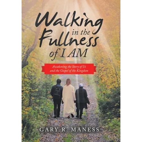 Walking in the Fullness of I Am: Awakening the Story of Us and the Gospel of the Kingdom - Hardcover