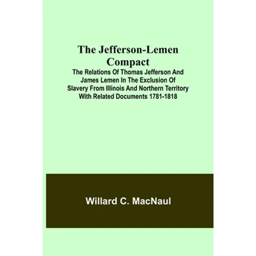 The Jefferson-Lemen Compact; The Relations of Thomas Jefferson and James Lemen in the Exclusion of Slavery from Illinois and Northern Territory with R - Paperback