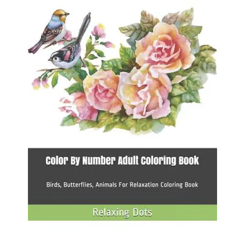 Color By Number Adult Coloring Book: Birds, Butterflies, Animals For Relaxation Coloring Book - Paperback