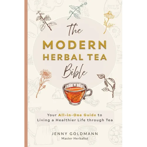 The Modern Herbal Tea Bible: The Essential Herbal Tea Guide Book: Over 100 Recipes & Remedies for Beginners - Hardcover
