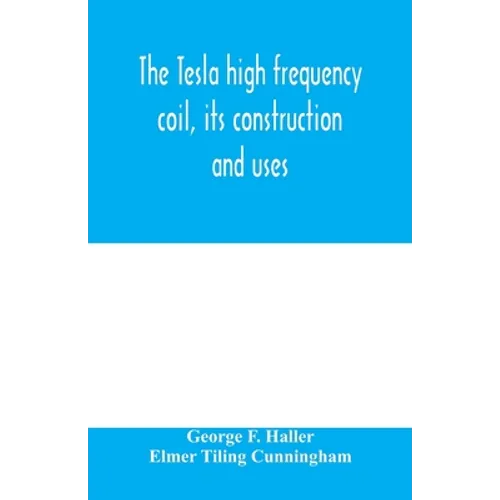 The Tesla high frequency coil, its construction and uses - Paperback