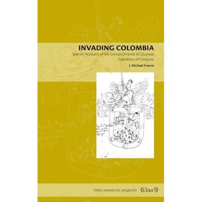 Invading Colombia: Spanish Accounts of the Gonzalo Jiménez de Quesada Expedition of Conquest - Paperback