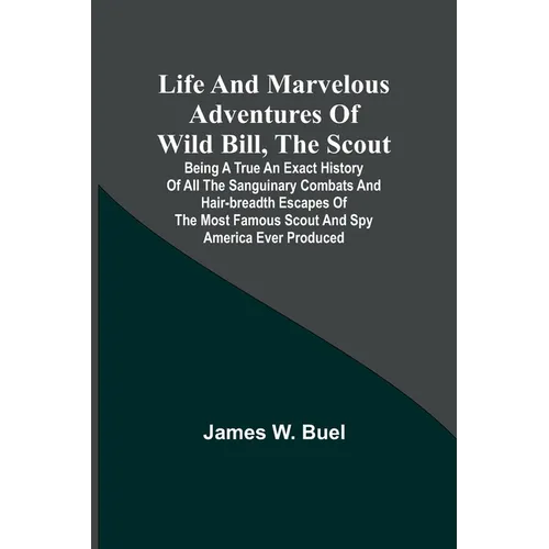 Life and marvelous adventures of Wild Bill, the Scout: being a true an exact history of all the sanguinary combats and hair-breadth escapes of the mos - Paperback