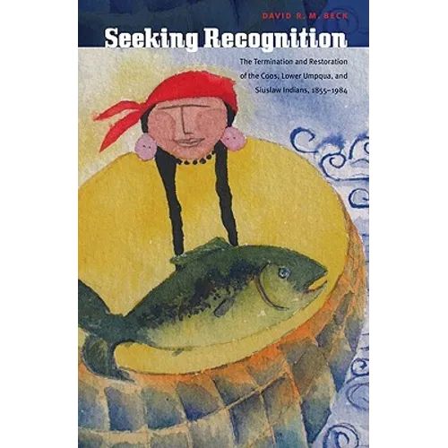 Seeking Recognition: The Termination and Restoration of the Coos, Lower Umpqua, and Siuslaw Indians, 1855-1984 - Hardcover