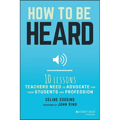 How to Be Heard: Ten Lessons Teachers Need to Advocate for Their Students and Profession - Paperback