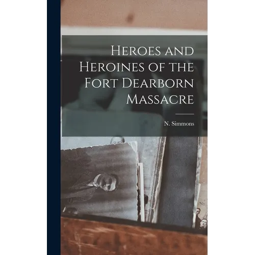 Heroes and Heroines of the Fort Dearborn Massacre - Hardcover