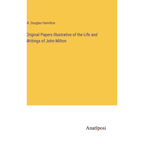 Original Papers Illustrative of the Life and Writings of John Milton - Hardcover
