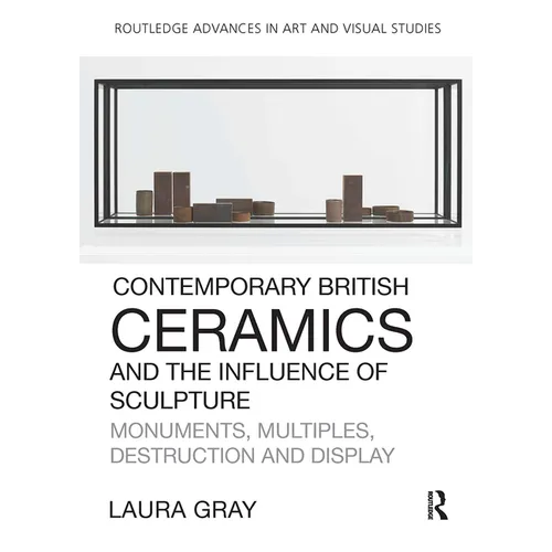 Contemporary British Ceramics and the Influence of Sculpture: Monuments, Multiples, Destruction and Display - Paperback