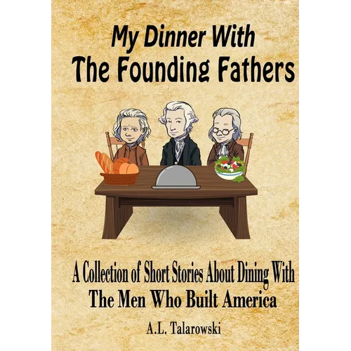 My Dinner With The Founding Fathers: A Collection of Short Stories About Dining With The Men Who Built America - Paperback