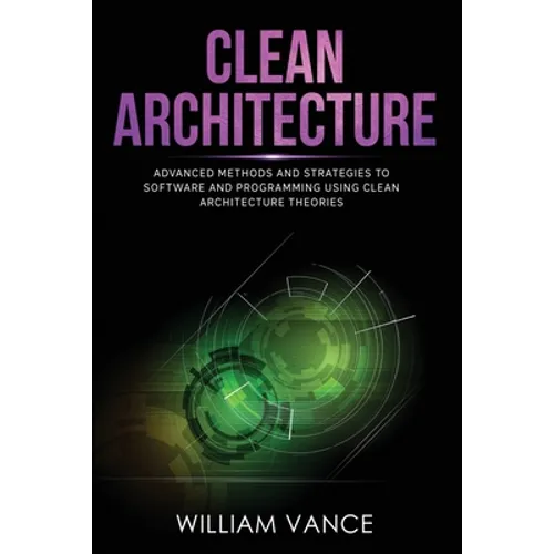 Clean Architecture: Advanced Methods and Strategies to Software and Programming using Clean Architecture Theories - Paperback