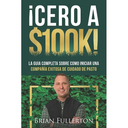 ¡Cero A $100k!: La Guía Completa Sobre Cómo Iniciar una Compañía Exitosa de Cuidado de Pasto - Paperback