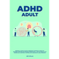 ADHD adult - Essential Guide to Tackle ADD/ADHD, Guidance & Advice to Restore Attention and Reduce Hyperactivity + Tips to thrive in the workplace, Ma - Paperback
