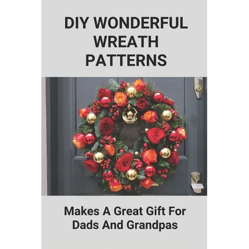 DIY Wonderful Wreath Patterns: Makes A Great Gift For Dads And Grandpas: How To Make A Fathers Day Gift - Paperback
