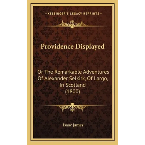 Providence Displayed: Or The Remarkable Adventures Of Alexander Selkirk, Of Largo, In Scotland (1800) - Hardcover