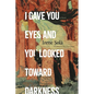 I Gave You Eyes and You Looked Toward Darkness - Paperback