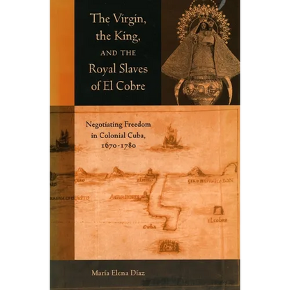 The Virgin, the King, and the Royal Slaves of El Cobre: Negotiating Freedom in Colonial Cuba, 1670-1780 - Paperback
