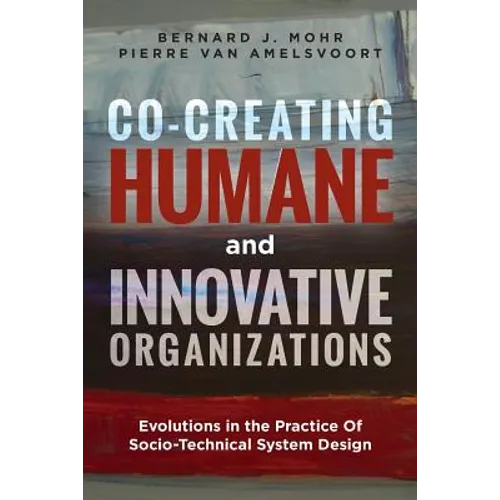 Co-Creating Humane and Innovative Organizations: Evolutions in the Practice Of Socio-technical System Design - Paperback
