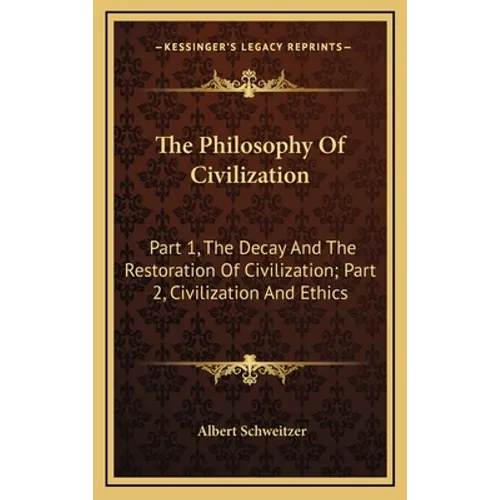 The Philosophy Of Civilization: Part 1, The Decay And The Restoration Of Civilization; Part 2, Civilization And Ethics - Hardcover