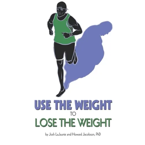 Use the Weight to Lose the Weight: A Revolutionary New Way to Leverage the Strength You've Developed Carrying 50, 100, or Even 150+ Extra Pounds and C - Paperback