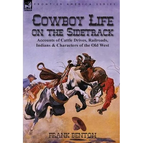 Cowboy Life on the Sidetrack: Accounts of Cattle Drives, Railroads, Indians & Characters of the Old West - Hardcover