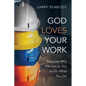 God Loves Your Work: Discover Why He Sends You to Do What You Do - Paperback