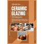 Ceramic Glazing Techniques: Mastering Ceramic Glazing: Techniques, Tools, Surface Decoration, Recipes, Glazing Tips, Lots More and Firing Methods - Paperback
